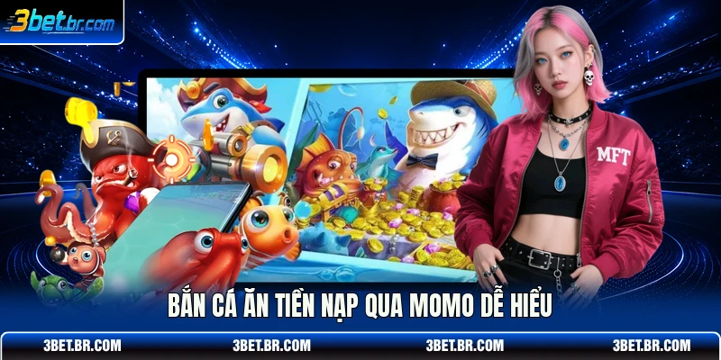 Bắn cá ăn tiền nạp qua momo dễ hiểu
