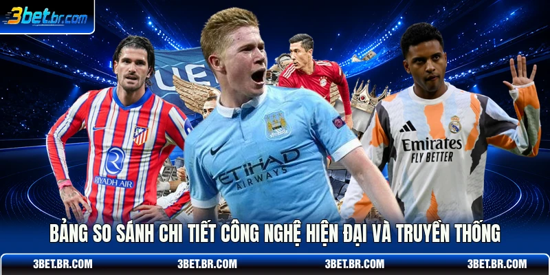 Bảng so sánh chi tiết công nghệ hiện đại và truyền thống