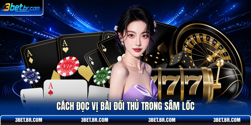 Cách đọc vị bài đối thủ trong sâm lốc