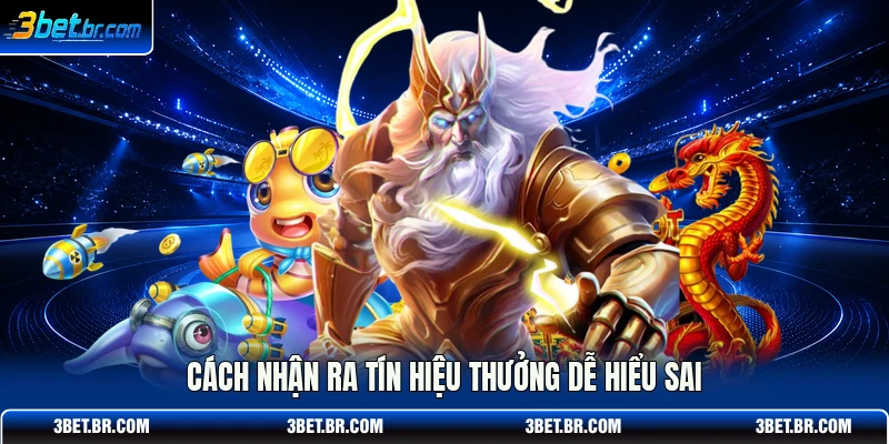 Cách nhận ra tín hiệu thưởng dễ hiểu sai