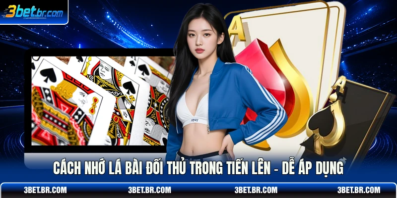 Cách Nhớ Lá Bài Đối Thủ Trong Tiến Lên