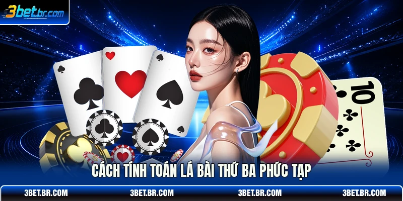 Cách tính toán lá bài thứ ba phức tạp