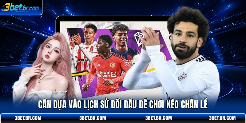 Cần dựa vào lịch sử đối đầu để chơi kèo chẵn lẻ