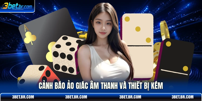 Cảnh báo ảo giác âm thanh và thiết bị kém