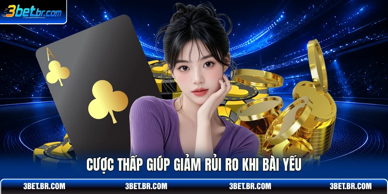 Cược thấp giúp giảm rủi ro khi bài yếu
