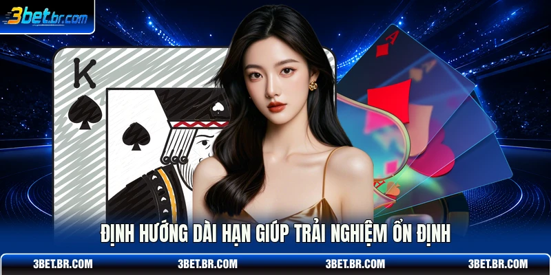 Định hướng dài hạn giúp trải nghiệm ổn định
