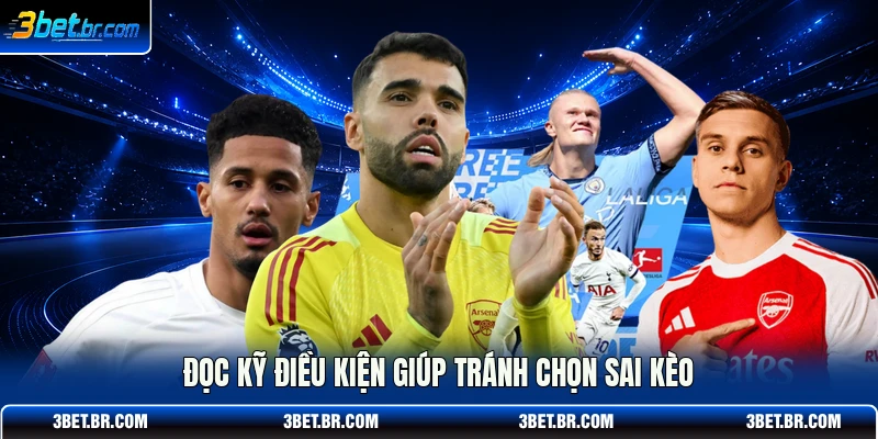 Đọc kỹ điều kiện giúp tránh chọn sai kèo