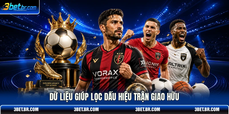 Dữ liệu giúp lọc dấu hiệu trận giao hữu