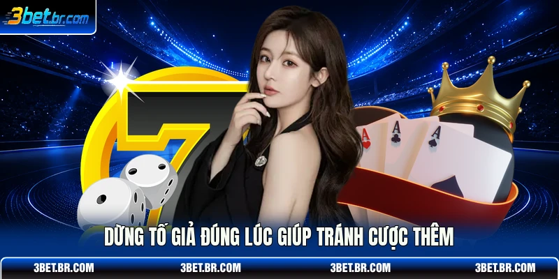 Dừng tố giả đúng lúc giúp tránh cược thêm