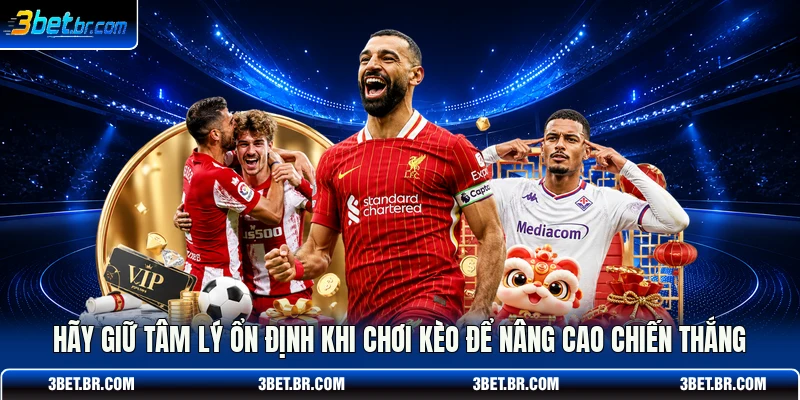 Hãy giữ tâm lý ổn định khi chơi kèo để nâng cao chiến thắng
