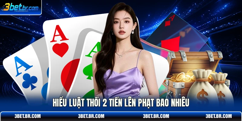 Hiểu luật thối 2 tiến lên phạt bao nhiêu