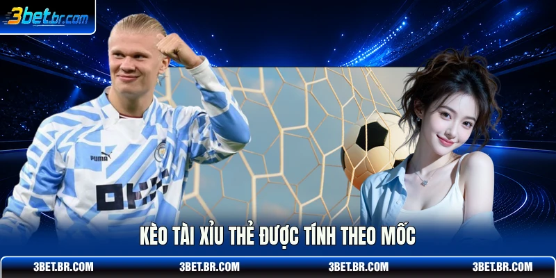 Kèo tài xỉu thẻ được tính theo mốc