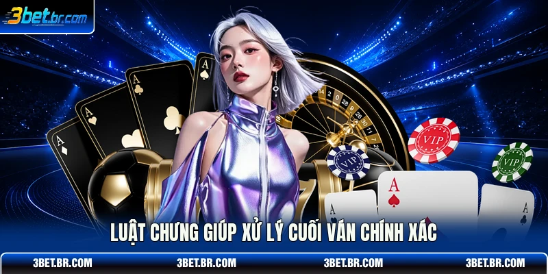 Luật chưng giúp xử lý cuối ván chính xác