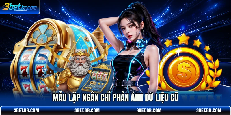 Mẫu lặp ngắn chỉ phản ánh dữ liệu cũ