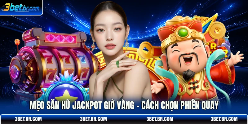 Mẹo Săn Hũ Jackpot Giờ Vàng