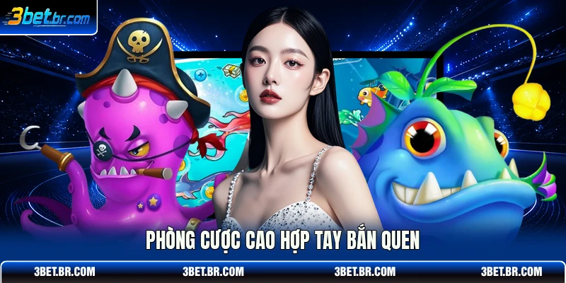 Phòng cược cao hợp tay bắn quen