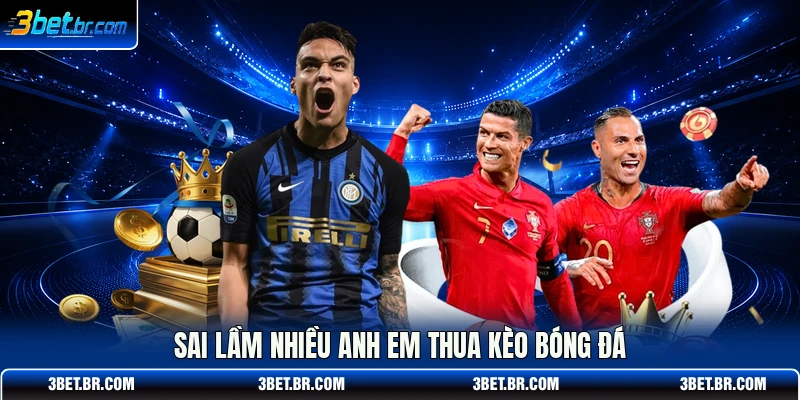 Sai lầm nhiều anh em thua kèo bóng đá