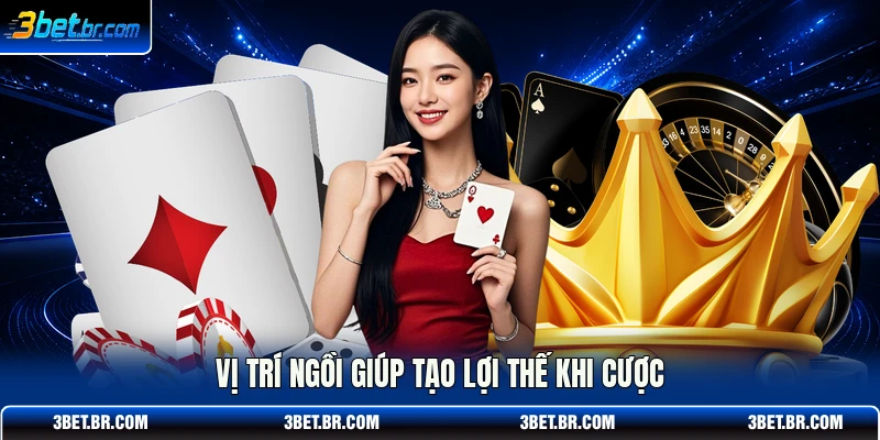 Vị trí ngồi giúp tạo lợi thế khi cược